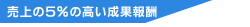 売上の5%の高い成果報酬