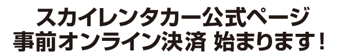スカイレンタカー公式ページ 事前オンライン決済始まります