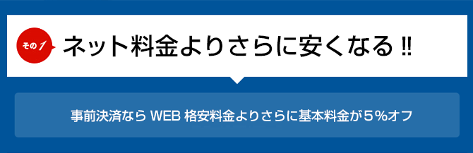ネット料金よりさらに安くなる 事前決済ならWEB格安料金よりさらに基本料金が5%オフ
