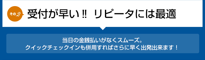 受付が早い リポーターには最適 当日の金銭払いがなくスムーズ。クイックチェックインも併用すればさらに早く出発出来ます!