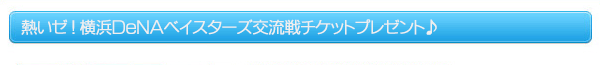 熱いゼ！横浜DeNAベイスターズ交流戦チケットプレゼント♪